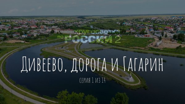 Дивеево, дорога и Гагарин (01/14, Кругосветка по России 2)