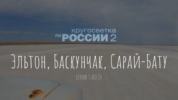 Эльтон, Баскунчак, Сарай-Бату (03/14, Кругосветка по России 2)